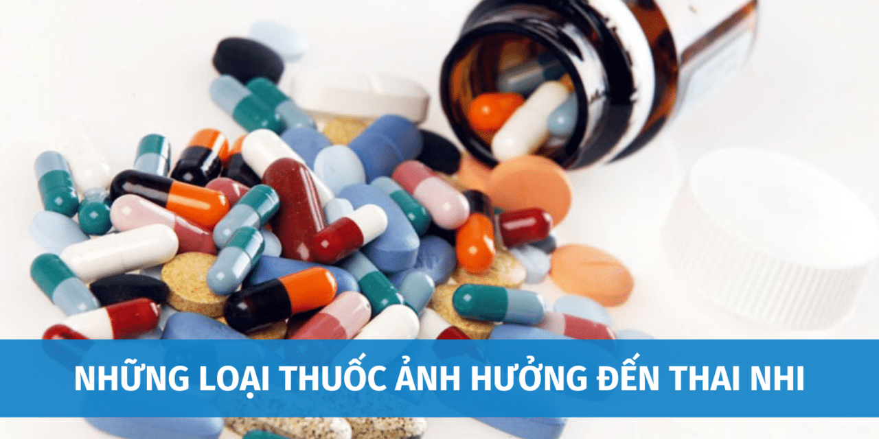 Top 11+ Những Loại Thuốc Ảnh Hưởng Đến Thai Nhi | Cảnh Báo Từ Y Bác Sĩ