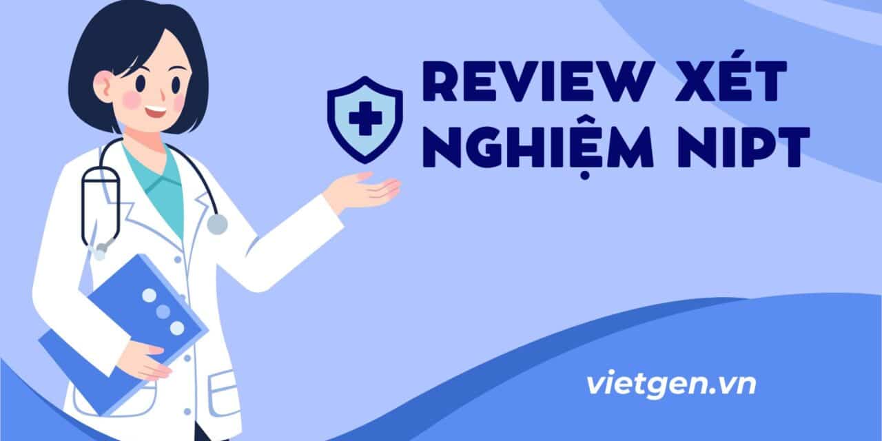 Review Xét Nghiệm NIPT A-Z | Giải Đáp Tất Cả Các Vấn Đề Về NIPT Test