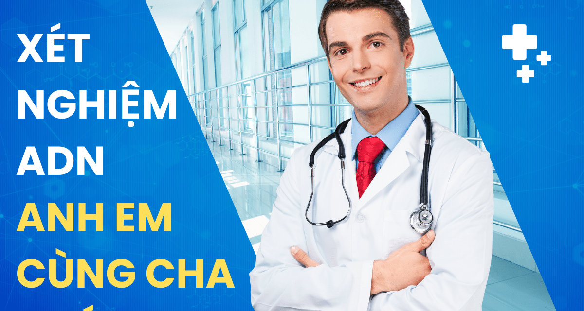 Địa Chỉ Xét Nghiệm ADN Anh Em Cùng Cha Khác Mẹ Uy Tín, Kết Quả Chính Xác Cao, Chi Phí Thấp